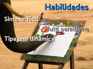 HabilidadesHabilidades
Sintaxe fácilSintaxe fácil
Multi paradigmaMulti paradigma
Tipagem dinâmicaTipagem dinâmica
 