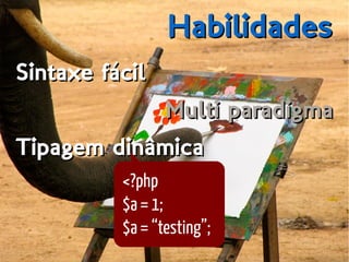 HabilidadesHabilidades
Sintaxe fácilSintaxe fácil
Multi paradigmaMulti paradigma
Tipagem dinâmicaTipagem dinâmica
<?php
$a = 1;
$a = “testing”;
 