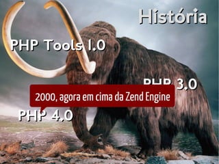 HistóriaHistória
PHP Tools 1.0PHP Tools 1.0
PHP 3.0PHP 3.0
PHP 4.0PHP 4.0
2000, agora em cima da Zend Engine
 