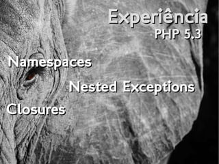 ExperiênciaExperiência
PHP 5.3PHP 5.3
NamespacesNamespaces
Nested ExceptionsNested Exceptions
ClosuresClosures
 