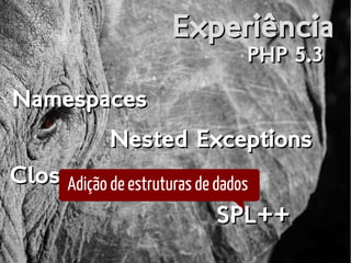 ExperiênciaExperiência
PHP 5.3PHP 5.3
NamespacesNamespaces
Nested ExceptionsNested Exceptions
ClosuresClosuresAdição de estruturas de dados
SPL++SPL++
 