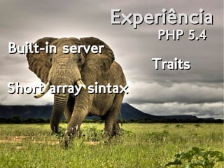 ExperiênciaExperiência
PHP 5.4PHP 5.4
Built-in serverBuilt-in server
TraitsTraits
Short array sintaxShort array sintax
 