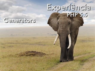 ExperiênciaExperiência
PHP 5.5PHP 5.5
GeneratorsGenerators
 