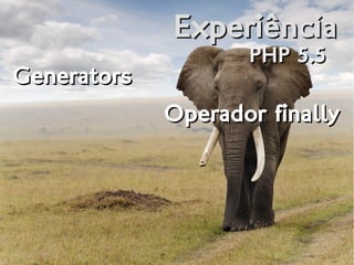ExperiênciaExperiência
PHP 5.5PHP 5.5
GeneratorsGenerators
Operador finallyOperador finally
 