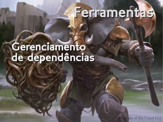 FerramentasFerramentas
Gerenciamento
de dependências
Gerenciamento
de dependências
 