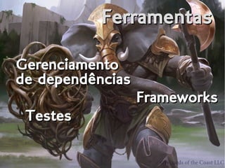 FerramentasFerramentas
Gerenciamento
de dependências
Gerenciamento
de dependências
FrameworksFrameworks
TestesTestes
 