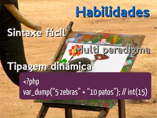HabilidadesHabilidades
Sintaxe fácilSintaxe fácil
Multi paradigmaMulti paradigma
Tipagem dinâmicaTipagem dinâmica
<?php
var_dump(“5 zebras” + “10 patos”); // int(15)
 