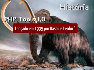 HistóriaHistória
Lançado em 1995 por Rasmus Lerdorf
PHP Tools 1.0PHP Tools 1.0
 