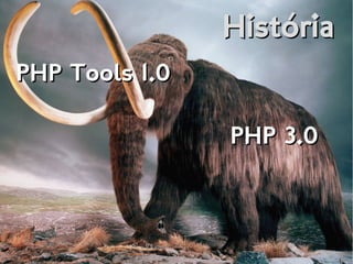 HistóriaHistória
PHP Tools 1.0PHP Tools 1.0
PHP 3.0PHP 3.0
 