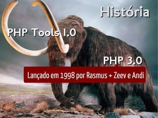 HistóriaHistória
PHP Tools 1.0PHP Tools 1.0
PHP 3.0PHP 3.0
Lançado em 1998 por Rasmus + Zeev e Andi
 