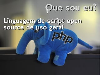 Que sou eu?Que sou eu?
Linguagem de script open
source de uso geral
Linguagem de script open
source de uso geral
 