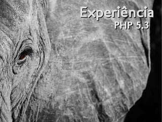 ExperiênciaExperiência
PHP 5.3PHP 5.3
 