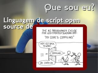 Que sou eu?Que sou eu?
Linguagem de script open
source de uso geral
Linguagem de script open
source de uso geral
 