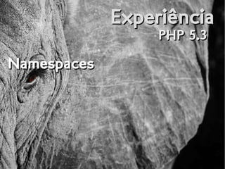ExperiênciaExperiência
PHP 5.3PHP 5.3
NamespacesNamespaces
 