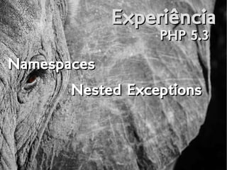 ExperiênciaExperiência
PHP 5.3PHP 5.3
NamespacesNamespaces
Nested ExceptionsNested Exceptions
 