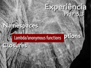 ExperiênciaExperiência
PHP 5.3PHP 5.3
NamespacesNamespaces
Nested ExceptionsNested Exceptions
ClosuresClosures
Lambda/anonymous functions
 