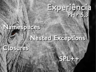ExperiênciaExperiência
PHP 5.3PHP 5.3
NamespacesNamespaces
Nested ExceptionsNested Exceptions
ClosuresClosures
SPL++SPL++
 