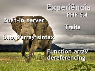 ExperiênciaExperiência
PHP 5.4PHP 5.4
Built-in serverBuilt-in server
TraitsTraits
Short array sintaxShort array sintax
Function array
dereferencing
Function array
dereferencing
 