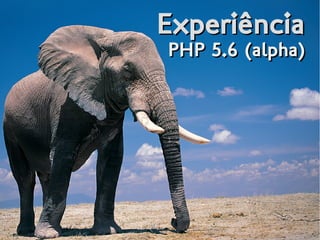ExperiênciaExperiência
PHP 5.6 (alpha)PHP 5.6 (alpha)
 