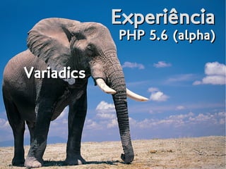 ExperiênciaExperiência
PHP 5.6 (alpha)PHP 5.6 (alpha)
VariadicsVariadics
 