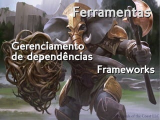 FerramentasFerramentas
Gerenciamento
de dependências
Gerenciamento
de dependências
FrameworksFrameworks
 