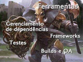 FerramentasFerramentas
Gerenciamento
de dependências
Gerenciamento
de dependências
FrameworksFrameworks
TestesTestes
Builds e QABuilds e QA
 