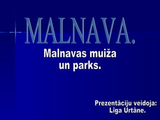MALNAVA. Malnavas muiža  un parks. Prezentāciju veidoja: Līga Urtāne. 
