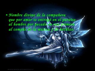Nombre divino de la compañera que por amor se entregó en el paraíso al hombre por pecado en vez primera al compás de la música y de hechizo.   