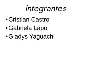 Integrantes
● Cristian Castro
● Gabriela Lapo


● Gladys Yaguachi
 