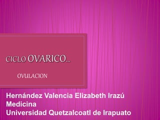 OVULACION
Hernández Valencia Elizabeth Irazú
Medicina
Universidad Quetzalcoatl de Irapuato
 