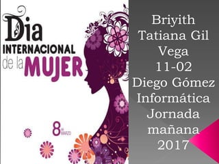 Briyith
Tatiana Gil
Vega
11-02
Diego Gómez
Informática
Jornada
mañana
2017
 