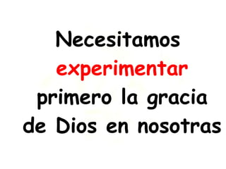 Necesitamos  experimentar  primero la gracia de Dios en nosotras 