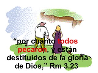“ por cuanto  todos pecaron , y están destituidos de la gloria de Dios,” Rm 3.23   