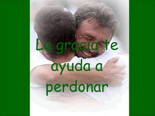La gracia te ayuda a perdonar 