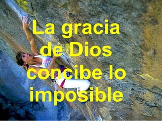 La gracia de Dios concibe lo imposible 