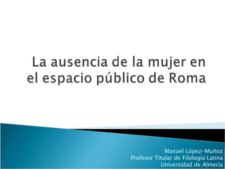 Manuel López-Muñoz Profesor Titular de Filología Latina Universidad de Almería 