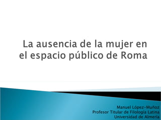 Manuel López-Muñoz Profesor Titular de Filología Latina Universidad de Almería 