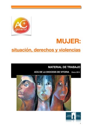 !
MUJER:
situación, derechos y violencias
 
1
MATERIAL DE TRABAJO
ACG DE LA DIOCESIS DE VITORIA Enero 2015
 