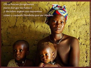 Otros hacen programas
para dirigir tu futuro
y deciden según sus esquemas
cómo y cuándo tendrás que ser Madre.
 