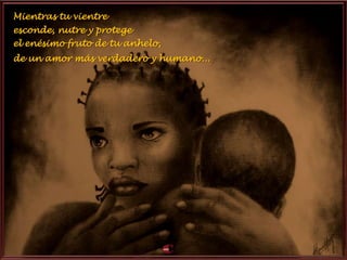 Mientras tu vientre
esconde, nutre y protege
el enésimo fruto de tu anhelo,
de un amor más verdadero y humano...
 