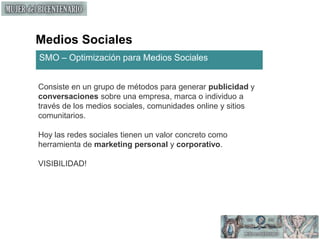 Medios SocialesSMO – Optimización para Medios SocialesConsiste en un grupo de métodos para generar publicidad y conversaciones sobre una empresa, marca o individuo a través de los medios sociales, comunidades online y sitios comunitarios.Hoy las redes sociales tienen un valor concreto como herramienta de marketing personal y corporativo.VISIBILIDAD!