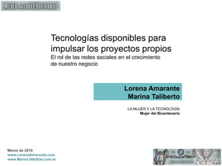 Tecnologías disponibles para impulsar los proyectos propios  El rol de las redes sociales en el crecimiento de nuestro negocio Lorena Amarante Marina Taliberto LA MUJER Y LA TECNOLOGÍA Mujer del Bicentenario 