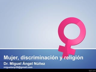 Mujer, discriminación y religión 
Dr. Miguel Ángel Núñez 
miguelanp30@gmail.com  