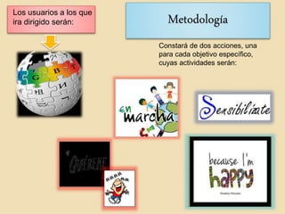 MetodologíaLos usuarios a los que
ira dirigido serán:
Constará de dos acciones, una
para cada objetivo específico,
cuyas actividades serán:
 