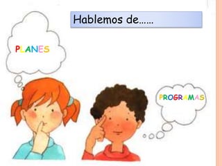 PLANES
PROGRAMAS
Hablemos de……
 