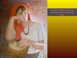 Tampoco sabías cuánto se necesitarían las unas de las otras. 