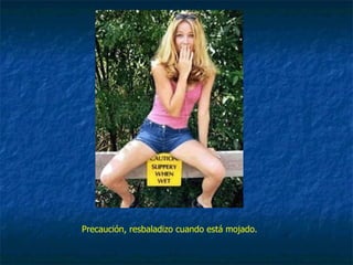 Precaución, resbaladizo cuando está mojado. 