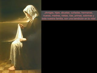 ¡Amigas, hijas, abuelas, cuñadas, hermanas, nueras, madres, nietas, tías, primas, sobrinas y toda nuestra familia, son una bendición en la vida! 