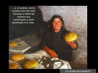 …y, si quieres, ahora
puedes reenviar este
 mensaje a todas las
     mujeres que
 contribuyen a darle
significado a tu vida...




                           ¡Yo acabo de hacerlo!!!
 