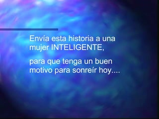 Envía esta historia a una mujer INTELIGENTE, para que tenga un buen motivo para sonreír hoy.... 